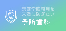 虫歯や歯周病を未然に防ぎたい 予防歯科