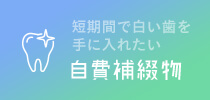 短期間で白い歯を手に入れたい 自費補綴物