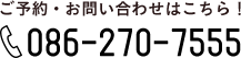 ご予約・お問い合わせはこちら！ 086-270-7555