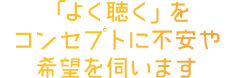 「よく聴く」をコンセプトに不安や希望を伺います