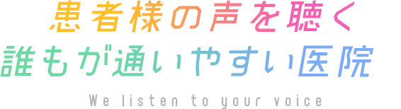 患者様の声を聴く誰もが通いやすい医院（仮） We listen to your voice